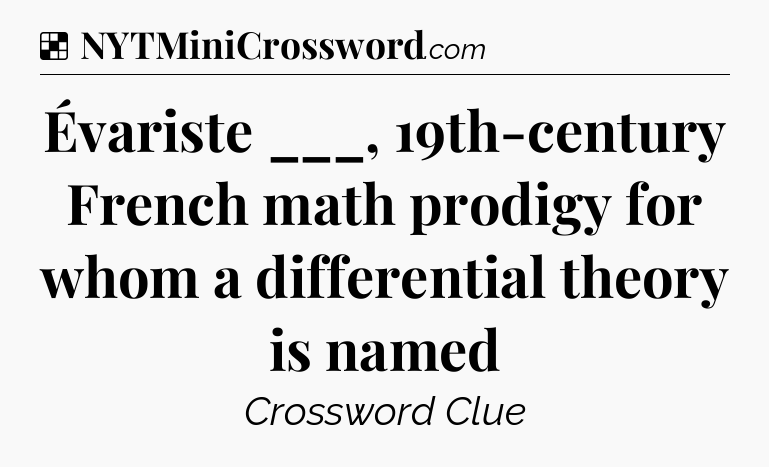 Solution: Évariste ___, 19th-century French math prodigy for whom a differential theory is named - NYT Crossword