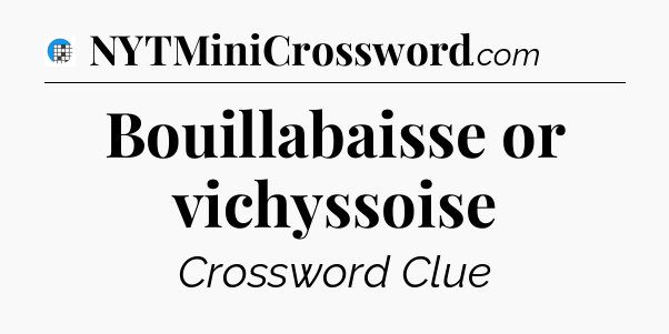 Bouillabaisse or vichyssoise Crossword Clue