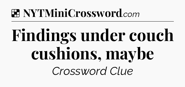 Solution: Findings under couch cushions, maybe - NYT Crossword