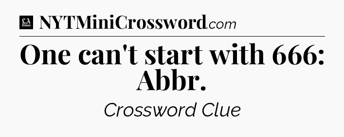 One can't start with 666: Abbr - LA Times Crossword