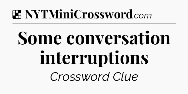 Solution: Some conversation interruptions - NYT Crossword
