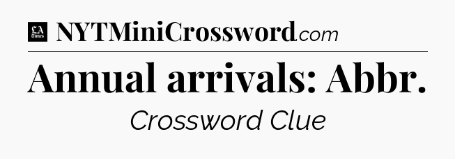 Annual arrivals: Abbr - LA Times Crossword