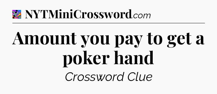 Amount you pay to get a poker hand Crossword Clue