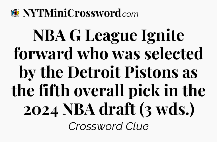 NBA G League Ignite forward who was selected by the Detroit Pistons as the fifth overall pick in the 2024 NBA draft (3 wds.) Crossword Clue