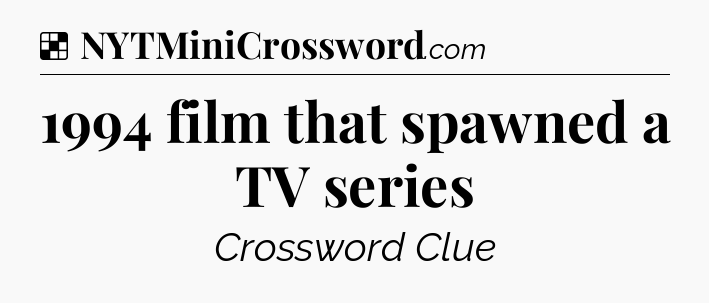 Solution: 1994 film that spawned a TV series - NYT Crossword