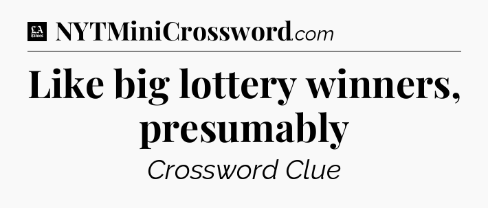 Like big lottery winners, presumably - LA Times Crossword