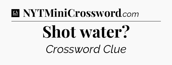 Shot water - LA Times Crossword