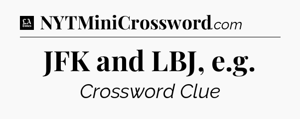 JFK and LBJ, e.g - LA Times Crossword