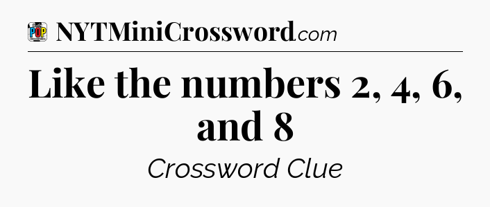 Like the numbers 2, 4, 6, and 8 Crossword Clue