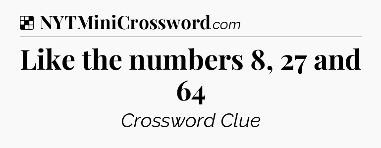 Solution: Like the numbers 8, 27 and 64 - NYT Crossword