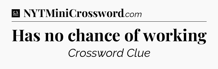 Has no chance of working - LA Times Crossword