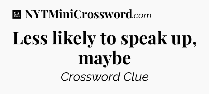 Less likely to speak up, maybe - LA Times Crossword