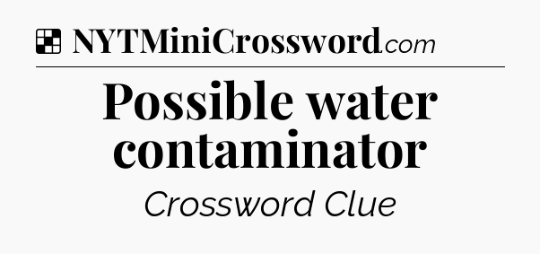 Solution: Possible water contaminator - NYT Crossword