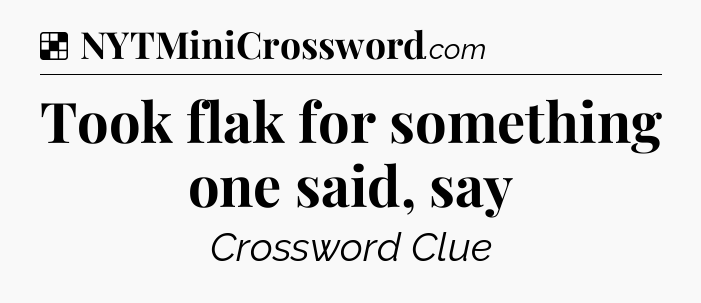 Solution: Took flak for something one said, say - NYT Crossword