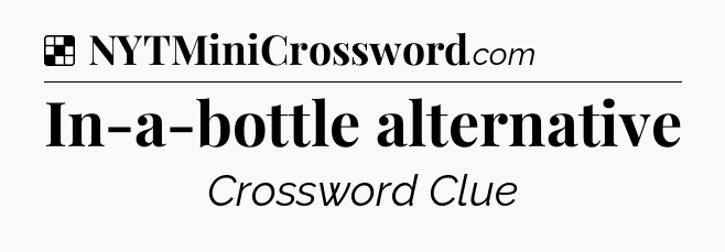 Solution: In-a-bottle alternative - NYT Crossword