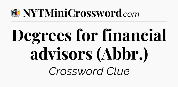Degrees for financial advisors (Abbr.) Crossword Clue