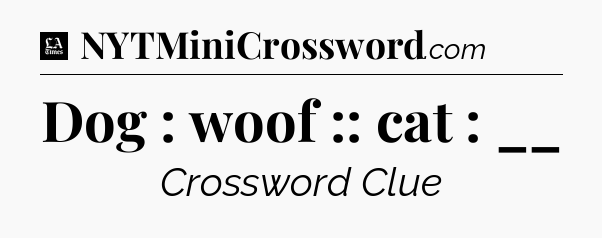 Dog : woof :: cat : __ - LA Times Crossword