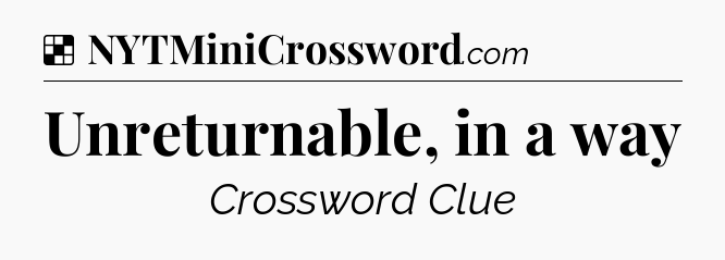 Solution: Unreturnable, in a way - NYT Crossword