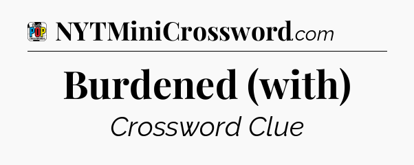 Burdened (with) Crossword Clue