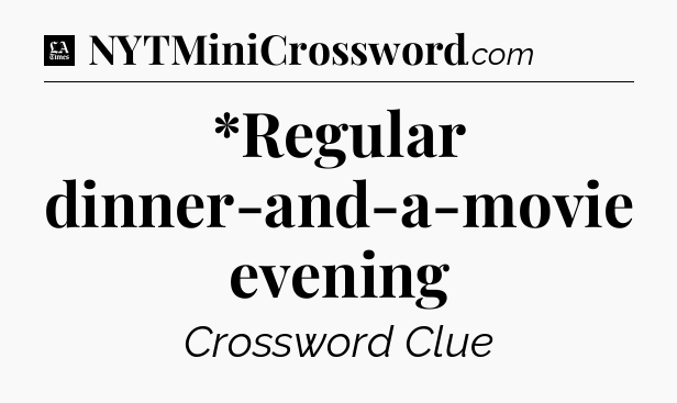 *Regular dinner-and-a-movie evening - LA Times Crossword