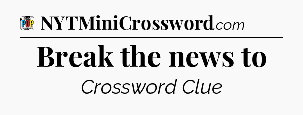Break the news to Crossword Clue