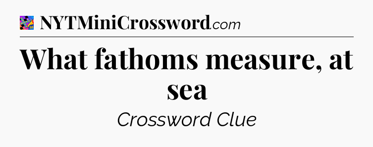 What fathoms measure, at sea Crossword Clue