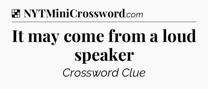 Solution: It may come from a loud speaker - NYT Crossword