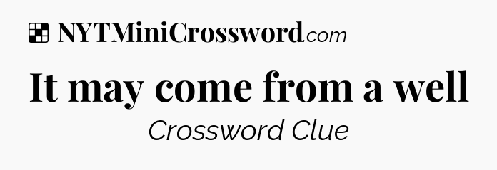 Solution: It may come from a well - NYT Crossword