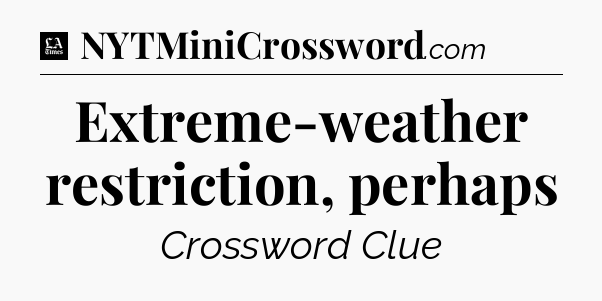 Extreme-weather restriction, perhaps - LA Times Crossword