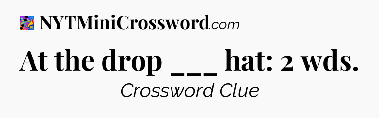 At the drop ___ hat: 2 wds Crossword Clue