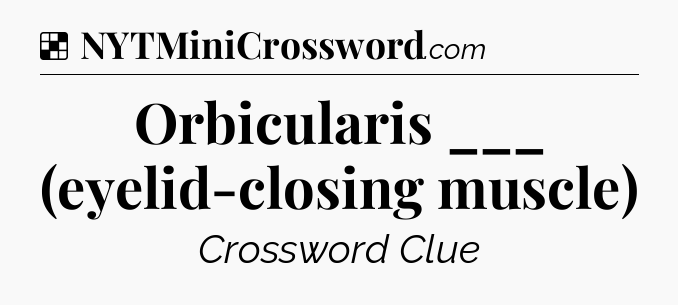 Solution: Orbicularis ___ (eyelid-closing muscle) - NYT Crossword
