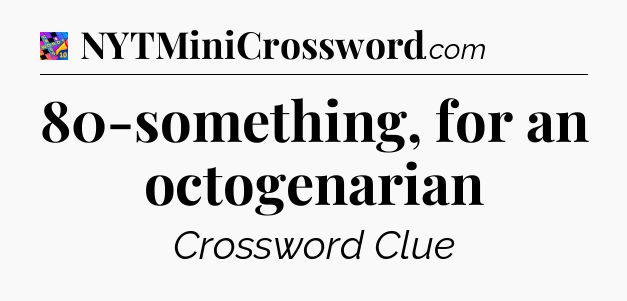 80-something, for an octogenarian Crossword Clue