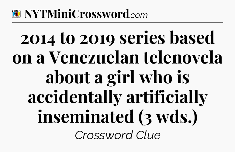 2014 to 2019 series based on a Venezuelan telenovela about a girl who is accidentally artificially inseminated (3 wds.) Crossword Clue