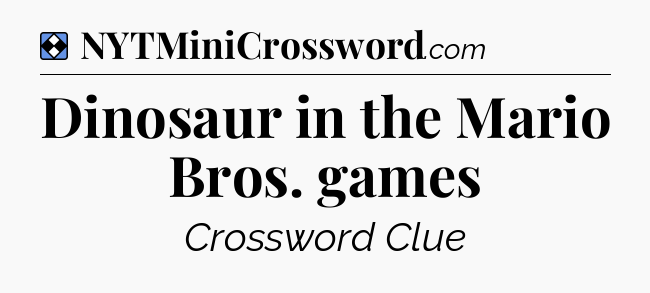 Solution: Dinosaur in the Mario Bros. games - NYT Mini Crossword