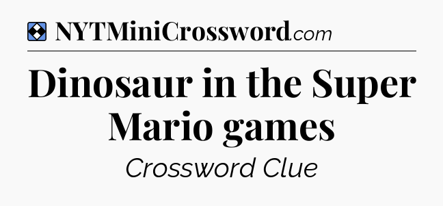Solution: Dinosaur in the Super Mario games - NYT Mini Crossword