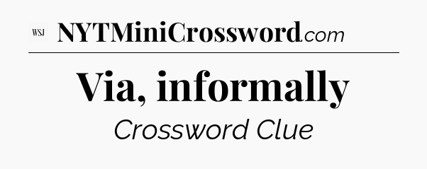 Via, informally - WSJ Crossword
