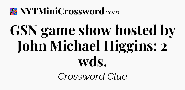 GSN game show hosted by John Michael Higgins: 2 wds Crossword Clue