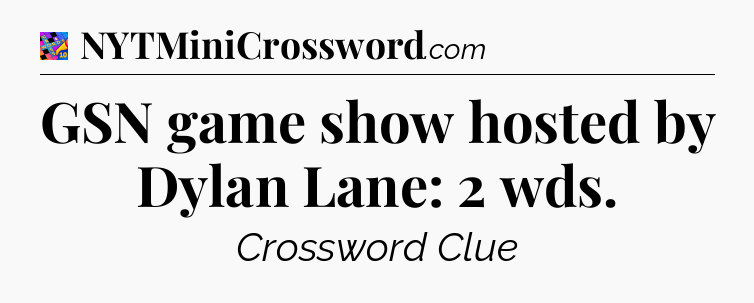 GSN game show hosted by Dylan Lane: 2 wds Crossword Clue