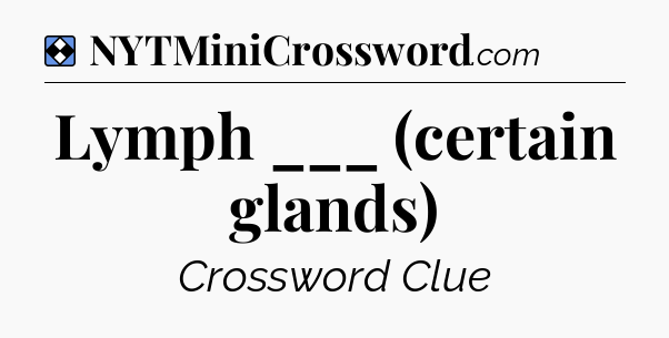 Solution: Lymph ___ (certain glands) - NYT Mini Crossword