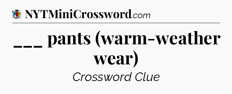 ___ pants (warm-weather wear) Crossword Clue