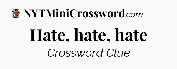 Hate, hate, hate Crossword Clue