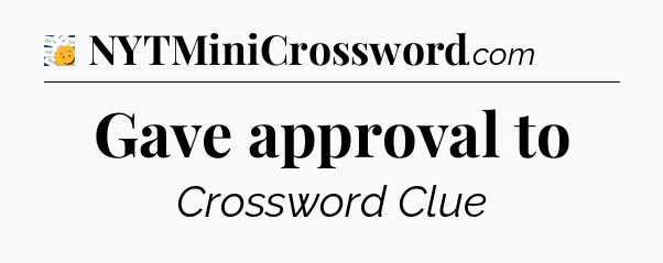 Gave approval to - 7 Little Words