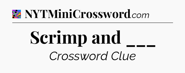 Scrimp and ___ Crossword Clue