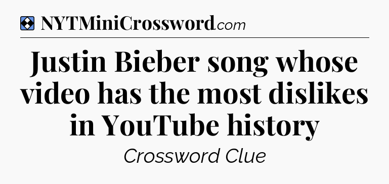 Solution: Justin Bieber song whose video has the most dislikes in YouTube history - NYT Mini Crossword