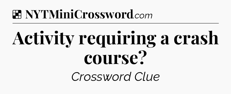 Solution: Activity requiring a crash course - NYT Crossword