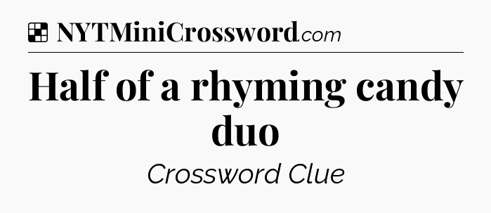 Solution: Half of a rhyming candy duo - NYT Crossword