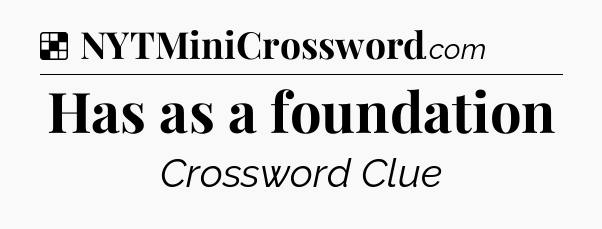 Solution: Has as a foundation - NYT Crossword
