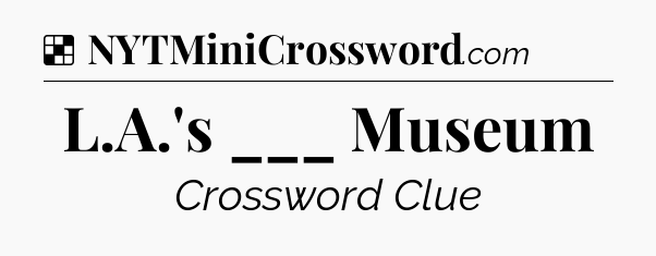 Solution: L.A.'s ___ Museum - NYT Crossword