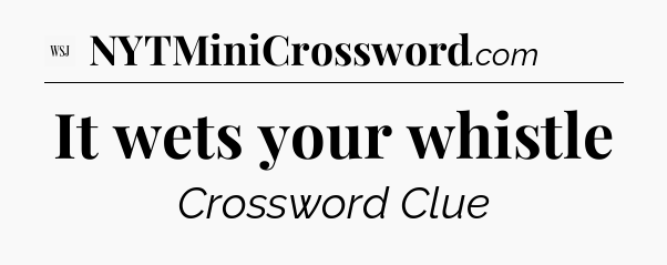It wets your whistle - WSJ Crossword