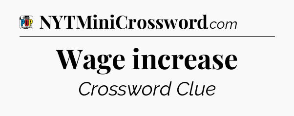 Wage increase Crossword Clue